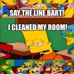 OwO | SAY THE LINE BART! I CLEANED MY ROOM! | image tagged in say the line bart simpsons | made w/ Imgflip meme maker