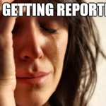 Help! | I'M GETTING REPORTED.. | image tagged in memes,first world problems | made w/ Imgflip meme maker