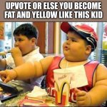 /j | UPVOTE OR ELSE YOU BECOME FAT AND YELLOW LIKE THIS KID | image tagged in food,memes,funny,cats,dogs | made w/ Imgflip meme maker