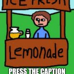 Lemonade Stand | NEW TEMPLATE! PRESS THE CAPTION BUTTON BELOW TO USE THIS IF YOU WANT :) | image tagged in lemonade stand | made w/ Imgflip meme maker