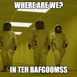 lol | WHERE ARE WE? IN TEH BAFGOOMSS | image tagged in the backrooms hazmat suit | made w/ Imgflip meme maker