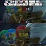 Image Title | THE WATERMARK AT THE BOTTOM-LEFT OF THIS MEME WAS PLACED OVER ANOTHER WATERMARK | image tagged in ninjago reaction,ninjago,watermark | made w/ Imgflip meme maker