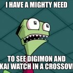 Mighty need | I HAVE A MIGHTY NEED; TO SEE DIGIMON AND YOKAI WATCH IN A CROSSOVER! | image tagged in mighty need | made w/ Imgflip meme maker
