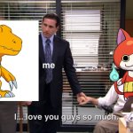 Agumon and Jibanyan are 100% awesome! | image tagged in i love you guys so much,anime,digimon,yokai watch | made w/ Imgflip meme maker