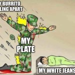 I don't know why I choose to wear white clothing. | MY BURRITO FALLING APART; MY PLATE; MY WHITE JEANS | image tagged in soldier protecting sleeping child,funny,memes | made w/ Imgflip meme maker
