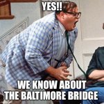 Too much coverage | YES!! WE KNOW ABOUT THE BALTIMORE BRIDGE | image tagged in chris farley for the love of god,baltimore,bridge,disaster,enough,move on | made w/ Imgflip meme maker