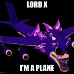 XENOPLANE | LORD X; I'M A PLANE | image tagged in xenoplane | made w/ Imgflip meme maker