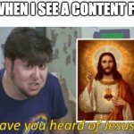 Have you Heard of Jesus? | ME WHEN I SEE A CONTENT FARM | image tagged in have you heard of jesus | made w/ Imgflip meme maker