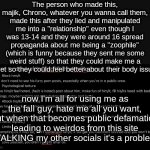 Honest to god, I just want the defamation to stop | The person who made this, majik, Chrono, whatever you wanna call them, made this after they lied and manipulated me into a "relationship" even though I was 13-14 and they were around 16 spread propaganda about me being a "zoophile" (which is funny because they sent me some weird stuff) so that they could make me a target so they could feel better about their body issues;; now I'm all for using me as the fall guy, hate me all you want, but when that becomes public defamation leading to weirdos from this site STALKING my other socials it's a problem. | image tagged in harrassment | made w/ Imgflip meme maker