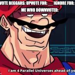 mayro | UPVOTE BEGGARS: UPVOTE FOR: __ IGNORE FOR: __; ME WHO DOWNVOTED: | image tagged in im 4 parrelel universes ahead of you,memes,downvote | made w/ Imgflip meme maker