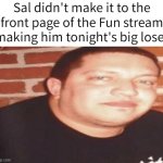 L Sal | Sal didn't make it to the front page of the Fun stream making him tonight's big loser | image tagged in tonight's big loser,impractical jokers,sal,memes | made w/ Imgflip meme maker