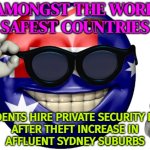 Meanwhile in Australia: Residents Hire Private Security Guards After Theft Increase In Affluent Sydney Suburb | IS AMONGST THE WORLD'S
SAFEST COUNTRIES; RESIDENTS HIRE PRIVATE SECURITY FIRMS
AFTER THEFT INCREASE IN
AFFLUENT SYDNEY SUBURBS | image tagged in australia picardia,meanwhile in australia,australians,australia,income inequality,crime | made w/ Imgflip meme maker