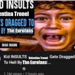 Don't insult our lord and savior Valentina or you will be dragged to hell by the eurofans | Valentina Tronel; The Eurofans; Valentina Tronel; The Eurofans | image tagged in kid insults dhar mann,memes,eurovision,jesc,valentina tronel | made w/ Imgflip meme maker