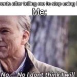 Im addicted | Me:; *My parents after telling me to stop using Imgflip* | image tagged in no i don't think i will,memes | made w/ Imgflip meme maker