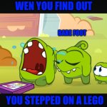 Om nom crying | WEN YOU FIND OUT; BARE FOOT; YOU STEPPED ON A LEGO | image tagged in om nom crying | made w/ Imgflip meme maker
