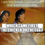 UNANSWERABLE QUESTION | WHICH CAME FIRST, THE CHICKEN OR THE EGG? | image tagged in the oracle | made w/ Imgflip meme maker