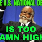 The U.S. National Debt Is Too Damn High! | THE U.S. NATIONAL DEBT; IS TOO DAMN HIGH! | image tagged in memes,too damn high,'murica,national debt,debt,economics | made w/ Imgflip meme maker