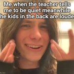 Why me | Me when the teacher tells me to be quiet meanwhile the kids in the back are louder | image tagged in why | made w/ Imgflip meme maker