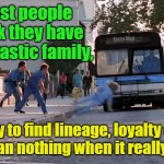 Under the bus with ya. | Most people think they have a fantastic family, Yarra Man; Only to find lineage, loyalty and love mean nothing when it really counts. | image tagged in thrown under the bus,family,loyalty,love,in-laws,life | made w/ Imgflip meme maker