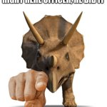 OFFICER | RIGHT HERE OFFICER, HE DID IT | image tagged in triceratops pointing,officer this is him | made w/ Imgflip meme maker