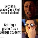 College student:"All that really matters is we passed." | Getting a grade C as a High school student; Getting a grade C as a College student | image tagged in memes,funny,high school,college,grade | made w/ Imgflip meme maker