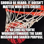 basketball | EVERYONE’S IDEAS SHOULD BE HEARD. IT DOESN’T MATTER WHO GETS CREDIT. AS LONG AS YOU’RE WORKING TOWARDS THE SAME MISSION AND SHARED PURPOSE. - MIKE “COACH K” KRZYZEWSKI | image tagged in basketball,teamwork | made w/ Imgflip meme maker
