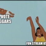 Do you agree? | UPVOTE BEGGARS; FUN STREAM USERS | image tagged in baby yeet | made w/ Imgflip meme maker