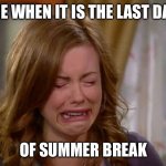 Last Day Of Summer | ME WHEN IT IS THE LAST DAY; OF SUMMER BREAK | image tagged in sobbing face | made w/ Imgflip meme maker