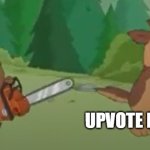 KILL ALL UPVOTE BEGGERS!!!!!!! | ME; UPVOTE BEGGERS | image tagged in malloy chasing bullet with chainsaw,upvote begging,brickleberry,paradise pd,malloy,bullet | made w/ Imgflip meme maker
