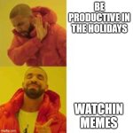 reality | BE PRODUCTIVE IN THE HOLIDAYS; WATCHIN MEMES | image tagged in not that but this | made w/ Imgflip meme maker