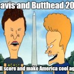 Beavis and Butthead President | Beavis and Butthead 2024; "We'll score and make America cool again." | image tagged in beavis and butthead | made w/ Imgflip meme maker