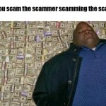 huell money | when you scam the scammer scamming the scammer | image tagged in huell money,memes,funny,funny memes | made w/ Imgflip meme maker