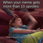 Don't Touch me I'm famous | When your meme gets more than 10 upvotes: | image tagged in don't touch me i'm famous,memes,funny,meme | made w/ Imgflip meme maker