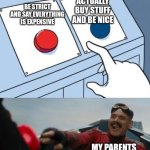 Robotnick button | ACTUALLY BUY STUFF AND BE NICE; BE STRICT AND SAY EVERYTHING IS EXPENSIVE; MY PARENTS | image tagged in robotnick button | made w/ Imgflip meme maker