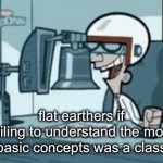 they’re quite interesting specimens indeed | flat earthers if failing to understand the most basic concepts was a class | image tagged in gifs,funny,super f | made w/ Imgflip video-to-gif maker