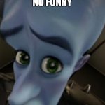 ':( | NO FUNNY | image tagged in megamind no bitches | made w/ Imgflip meme maker