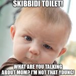 Skeptical Baby Meme | SKIBBIDI TOILET! WHAT ARE YOU TALKING ABOUT MOM? I'M NOT THAT YOUNG! | image tagged in skeptical baby,anti skibbidi toilet memes | made w/ Imgflip meme maker