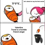 Valentina is the best French singer in the world | V-V-V... Valentina Tronel is a horrible French singer | image tagged in baby trash can,memes,singer,france,valentina tronel | made w/ Imgflip meme maker