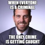 Hunter Biden | WHEN EVERYONE IS A CRIMINAL; THE ONLY CRIME IS GETTING CAUGHT | image tagged in hunter biden | made w/ Imgflip meme maker