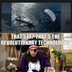 History repeats itself | THAT'S IT? THAT'S THE REVOLUTIONARY TECHNOLOGY? THAT WAS JUST SAILBOAT WITH EXTRA STEPS! | image tagged in that's it that's the lost episode | made w/ Imgflip meme maker