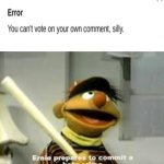 what did you just say?! | image tagged in ernie prepares to commit a hate crime | made w/ Imgflip meme maker