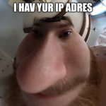 He has it. | I HAV YUR IP ADRES | image tagged in funni boi,ip address | made w/ Imgflip meme maker