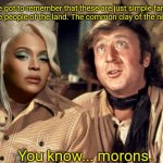 Blazing Saddles Morons | You've got to remember that these are just simple farmers. These are people of the land. The common clay of the new West. You know... morons. | image tagged in blazing saddles morons | made w/ Imgflip meme maker