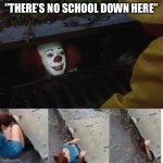 Pls Follow | ”THERE’S NO SCHOOL DOWN HERE” | image tagged in pennywise in sewer,funny,memes,school | made w/ Imgflip meme maker