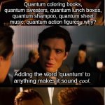 Quantum | Quantum coloring books, quantum sweaters, quantum lunch boxes, quantum shampoo, quantum sheet music, quantum action figures...why? Adding the word 'quantum' to anything makes it sound 𝘤𝘰𝘰𝘭. | image tagged in memes,inception | made w/ Imgflip meme maker