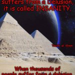 The GREAT LIE (DELUSION ) !~ | When one person suffers from a Delusion, it is called INSANITY. Thoth  al  Khem; When thousands of people suffer from a delusion, it is called RELIGION !~ | image tagged in thoth al khem,religion,bible is only prison rules,god is a lie,you all are gods | made w/ Imgflip meme maker