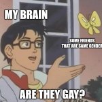 Im so dirty minded ahh | MY BRAIN; SOME FRIENDS THAT ARE SAME GENDER; ARE THEY GAY? | image tagged in memes,is this a pigeon | made w/ Imgflip meme maker