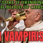 Not Sure If Drinking Of The Blood Of Christ Or Vampirism | NOT SURE IF DRINKING OF
THE BLOOD OF CHRIST; OR VAMPIRISM | image tagged in eucharist or communion,vampires,catholicism,catholic,christianity,anti-religion | made w/ Imgflip meme maker