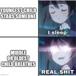 upvote if you relate | YOUNGEST CHILD STABS SOMEONE; MIDDLE OR OLDEST CHILD BREATHES | image tagged in i sleep anime,i sleep real shit,sleeping shaq,anime | made w/ Imgflip meme maker