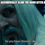 So you have chosen death | MY MOM WHEN I ACCIDENTALLY SLAM THE DOOR AFTER AND ARGUEMENT: | image tagged in so you have chosen death | made w/ Imgflip meme maker